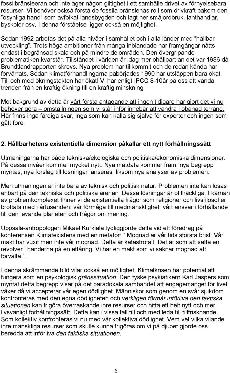 I denna förståelse ligger också en möjlighet. Sedan 1992 arbetas det på alla nivåer i samhället och i alla länder med hållbar utveckling.