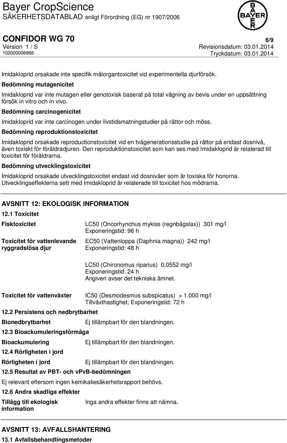 Bedömning carcinogenicitet Imidakloprid var inte carcinogen under livstidsmatningstudier på råttor och möss.