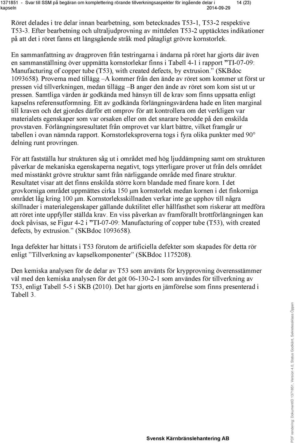 En sammanfattning av dragproven från testringarna i ändarna på röret har gjorts där även en sammanställning över uppmätta kornstorlekar finns i Tabell 4-1 i rapport TI-07-09: Manufacturing of copper