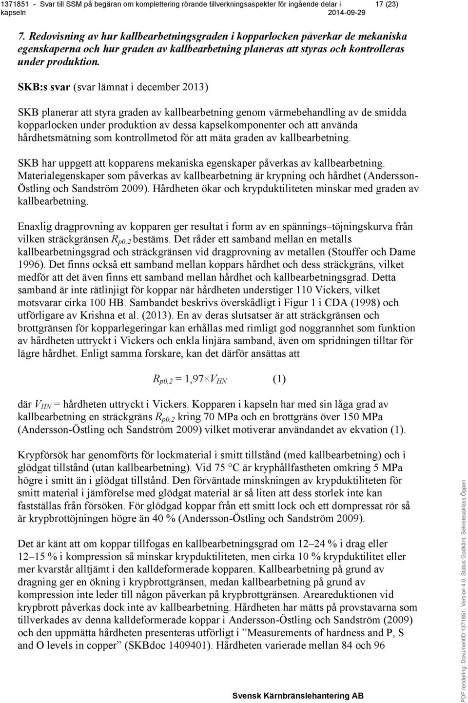 hårdhetsmätning som kontrollmetod för att mäta graden av kallbearbetning. SKB har uppgett att kopparens mekaniska egenskaper påverkas av kallbearbetning.