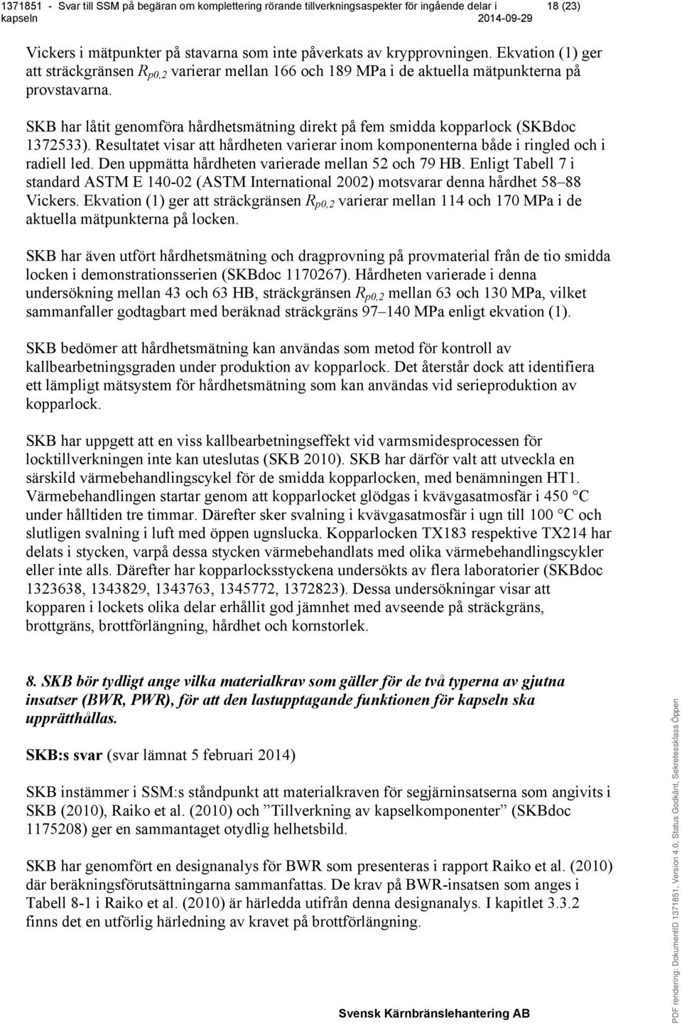 Den uppmätta hårdheten varierade mellan 52 och 79 HB. Enligt Tabell 7 i standard ASTM E 140-02 (ASTM International 2002) motsvarar denna hårdhet 58 88 Vickers.