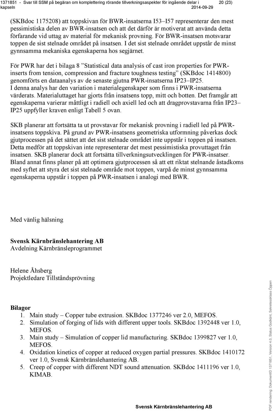 För PWR har det i bilaga 8 Statistical data analysis of cast iron properties for PWRinserts from tension, compression and fracture toughness testing (SKBdoc 1414800) genomförts en dataanalys av de