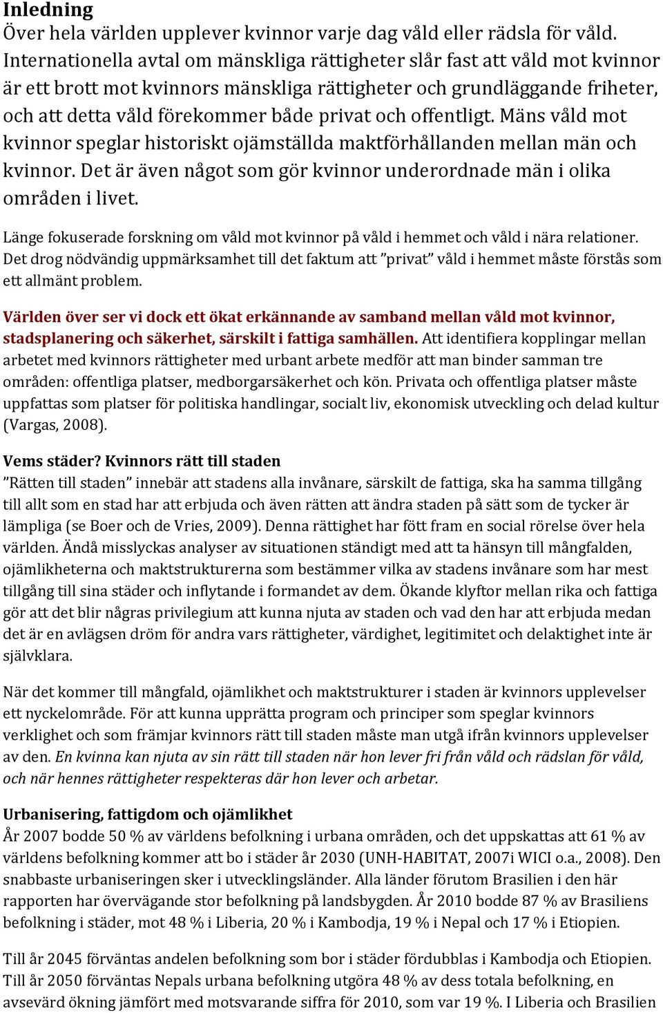 offentligt. Mäns våld mot kvinnor speglar historiskt ojämställda maktförhållanden mellan män och kvinnor. Det är även något som gör kvinnor underordnade män i olika områden i livet.