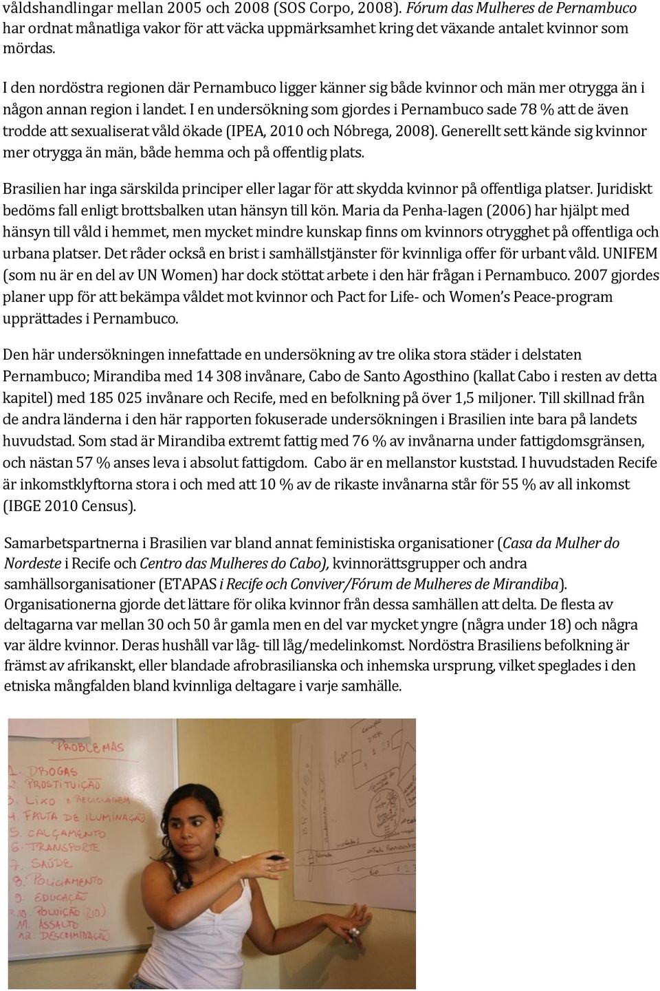 I en undersökning som gjordes i Pernambuco sade 78 % att de även trodde att sexualiserat våld ökade (IPEA, 2010 och Nóbrega, 2008).