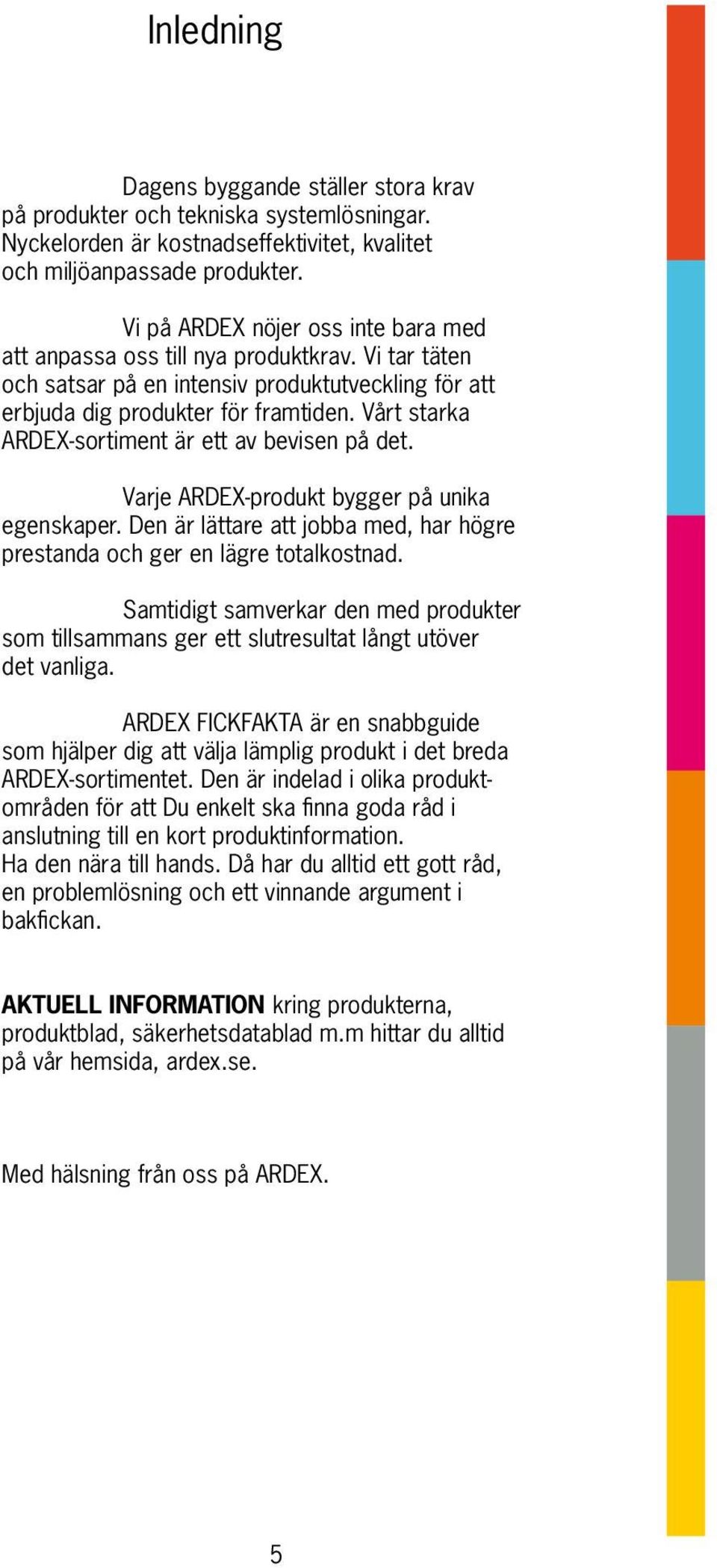 Vårt starka ARDEX-sortiment är ett av bevisen på det. Varje ARDEX-produkt bygger på unika egenskaper. Den är lättare att jobba med, har högre prestanda och ger en lägre totalkostnad.