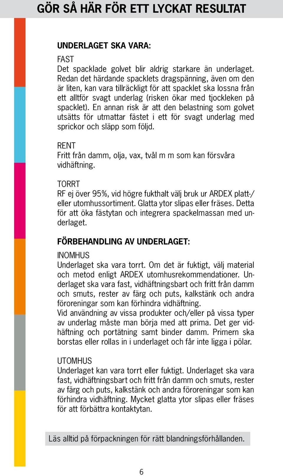 En annan risk är att den belastning som golvet utsätts för utmattar fästet i ett för svagt underlag med sprickor och släpp som följd.