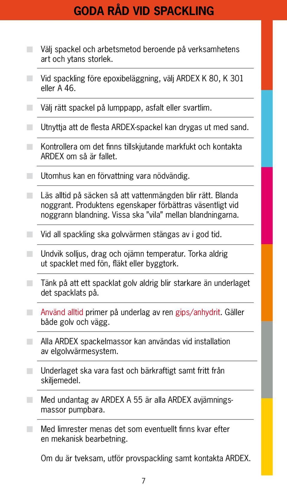 Utomhus kan en förvattning vara nödvändig. Läs alltid på säcken så att vattenmängden blir rätt. Blanda noggrant. Produktens egenskaper förbättras väsentligt vid noggrann blandning.