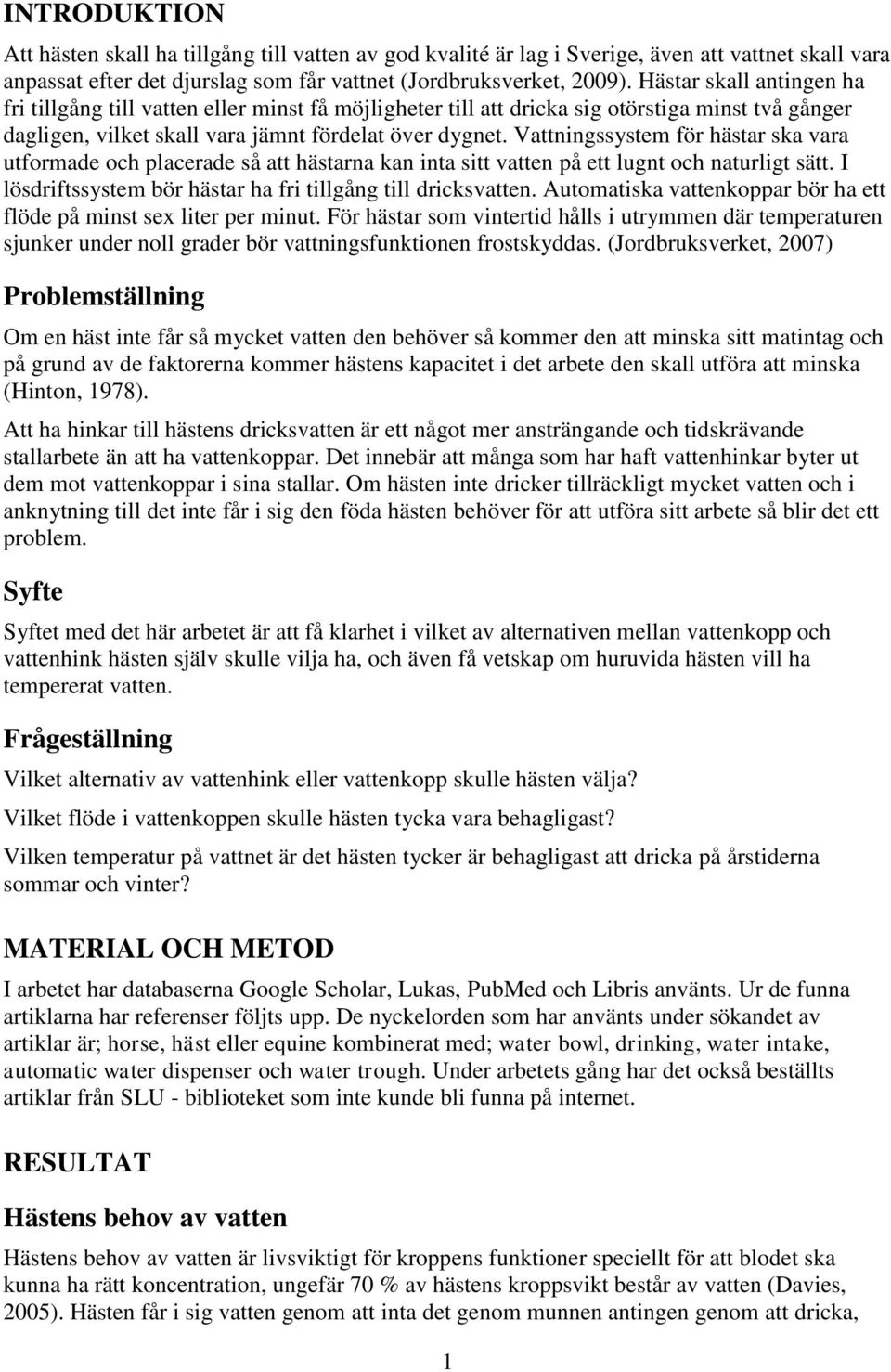 Vattningssystem för hästar ska vara utformade och placerade så att hästarna kan inta sitt vatten på ett lugnt och naturligt sätt. I lösdriftssystem bör hästar ha fri tillgång till dricksvatten.