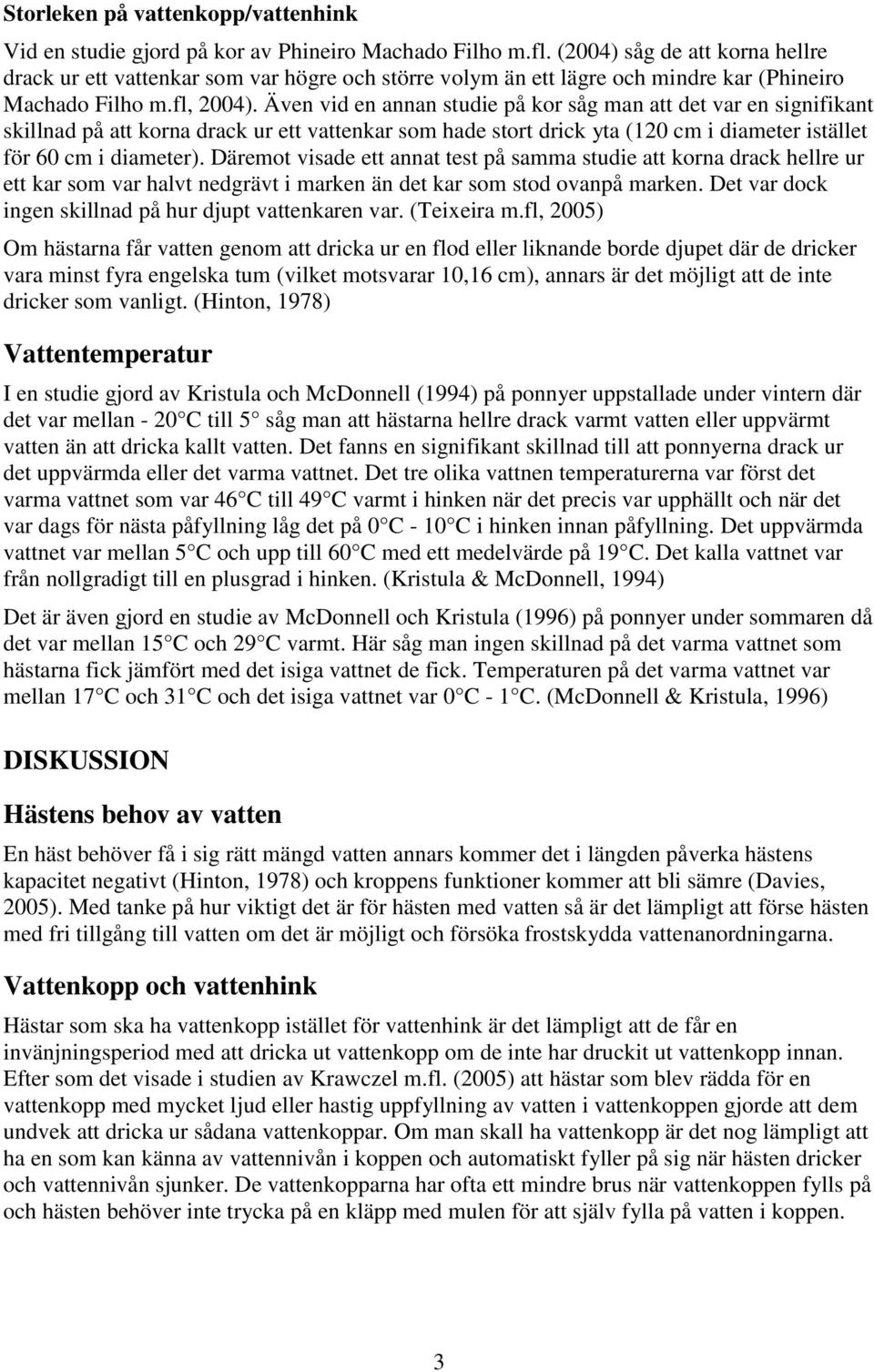 Även vid en annan studie på kor såg man att det var en signifikant skillnad på att korna drack ur ett vattenkar som hade stort drick yta (120 cm i diameter istället för 60 cm i diameter).