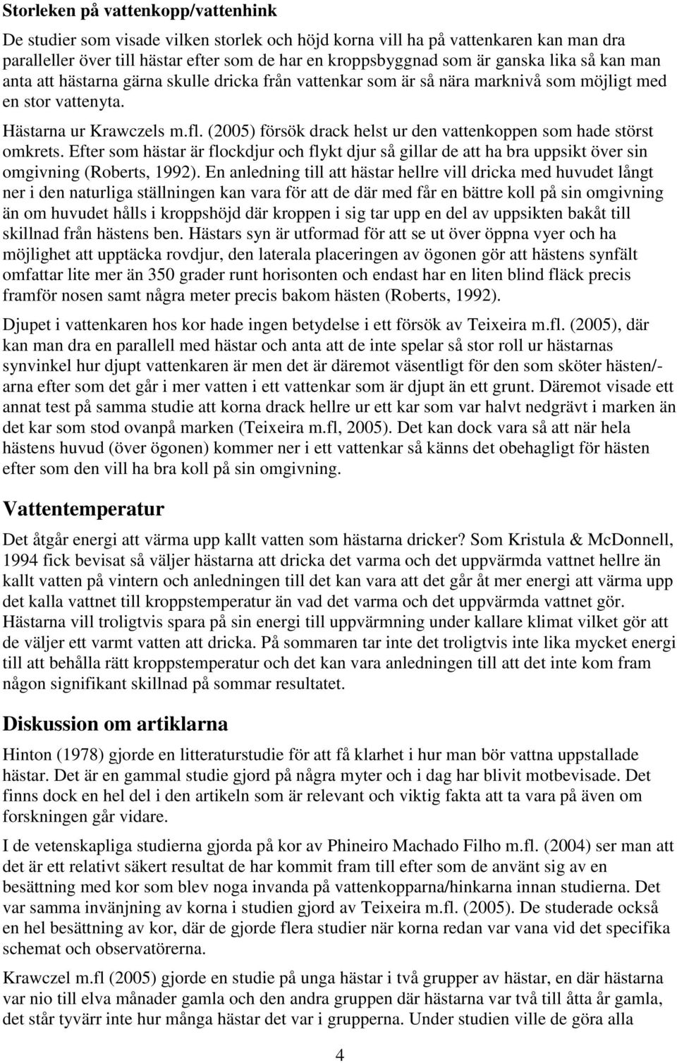 (2005) försök drack helst ur den vattenkoppen som hade störst omkrets. Efter som hästar är flockdjur och flykt djur så gillar de att ha bra uppsikt över sin omgivning (Roberts, 1992).