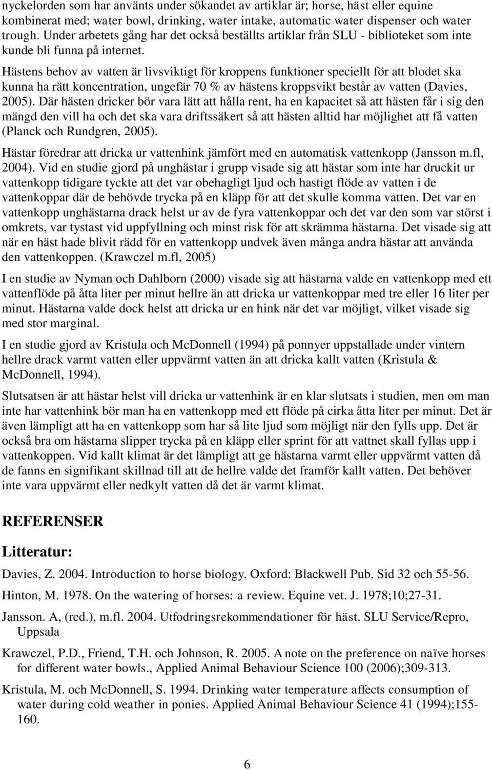 Hästens behov av vatten är livsviktigt för kroppens funktioner speciellt för att blodet ska kunna ha rätt koncentration, ungefär 70 % av hästens kroppsvikt består av vatten (Davies, 2005).