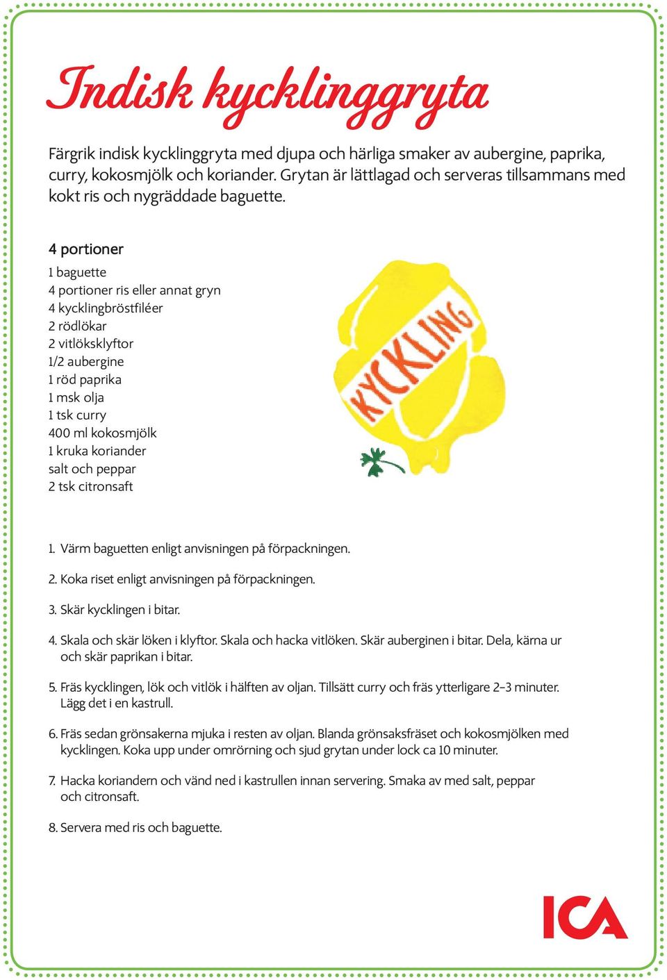 4 portioner 1 baguette 4 portioner ris eller annat gryn 4 kycklingbröstfiléer 2 rödlökar 2 vitlöksklyftor 1/2 aubergine 1 röd paprika 1 msk olja 1 tsk curry 400 ml kokosmjölk 1 kruka koriander salt