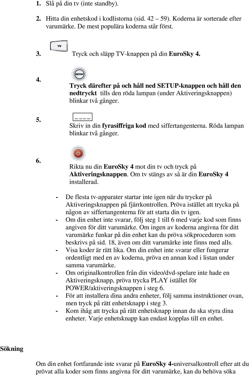 Skriv in din fyrasiffriga kod med siffertangenterna. Röda lampan blinkar två gånger. 6. Rikta nu din EuroSky 4 mot din tv och tryck på Aktiveringsknappen.