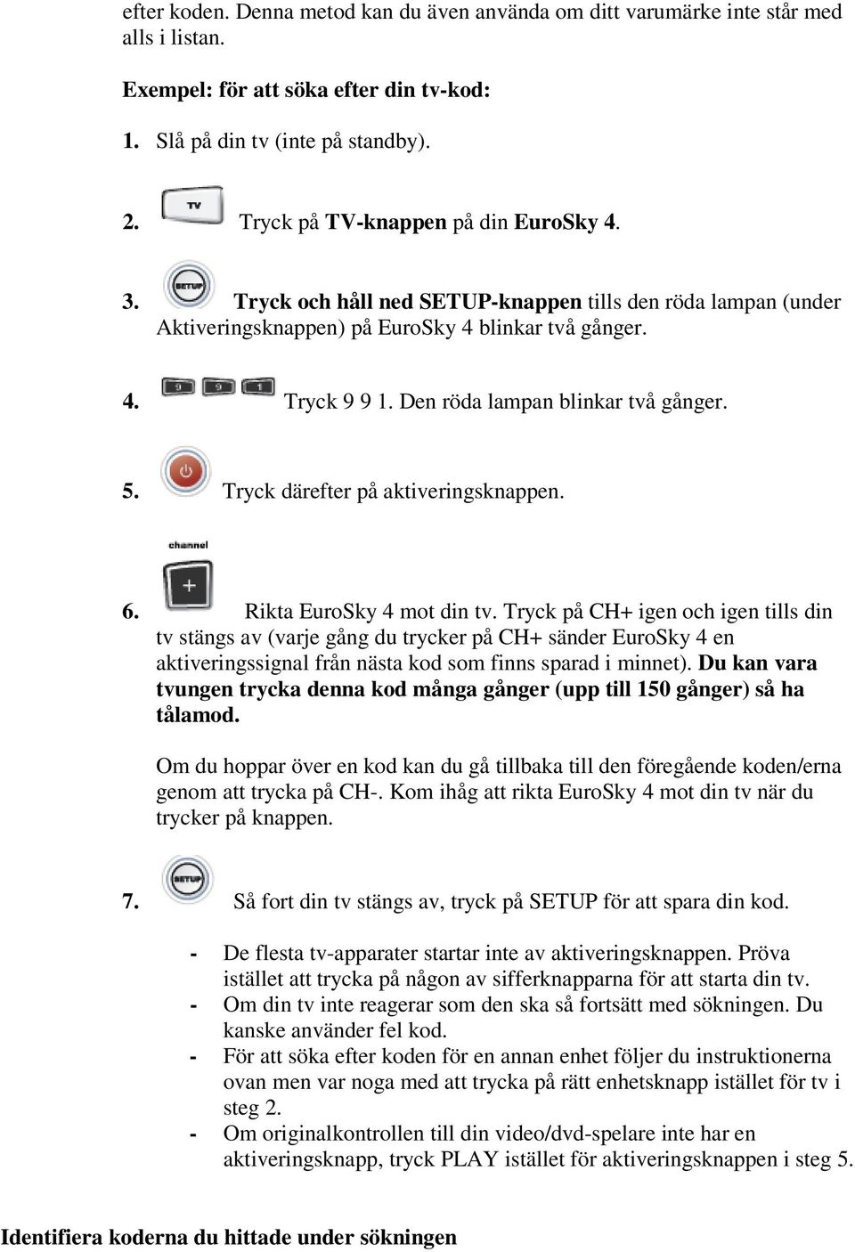 Den röda lampan blinkar två gånger. 5. Tryck därefter på aktiveringsknappen. 6. Rikta EuroSky 4 mot din tv.