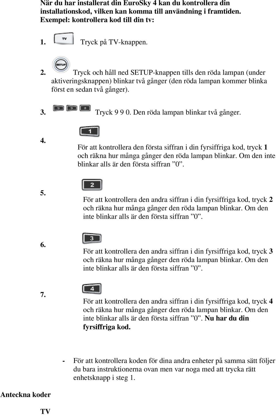 Den röda lampan blinkar två gånger. 4. För att kontrollera den första siffran i din fyrsiffriga kod, tryck 1 och räkna hur många gånger den röda lampan blinkar.