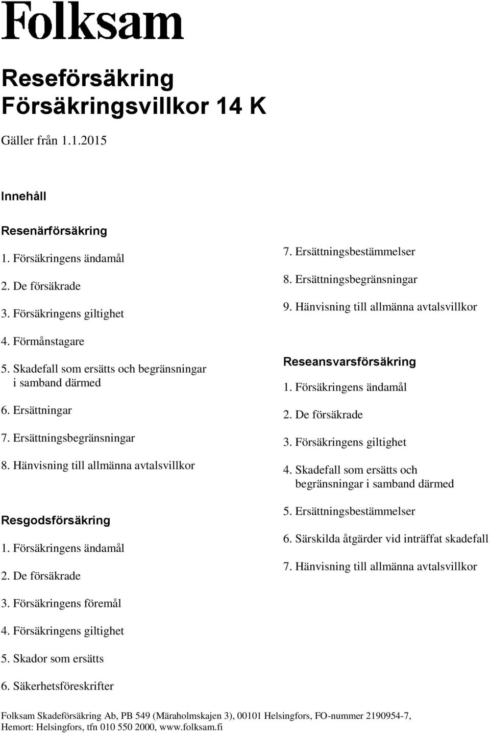 Ersättningsbegränsningar 9. Hänvisning till allmänna avtalsvillkor Reseansvarsförsäkring 3. Försäkringens giltighet 4. Skadefall som ersätts och begränsningar i samband därmed 5.