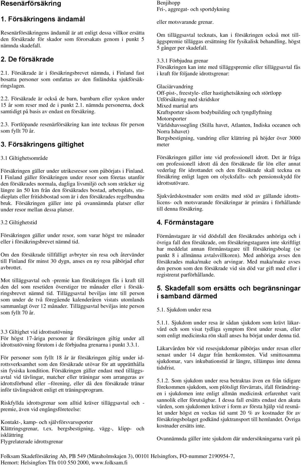 2. Försäkrade är också de barn, barnbarn eller syskon under 15 år som reser med de i punkt 2.1. nämnda personerna, dock samtidigt på basis av endast en försäkring. 2.3.