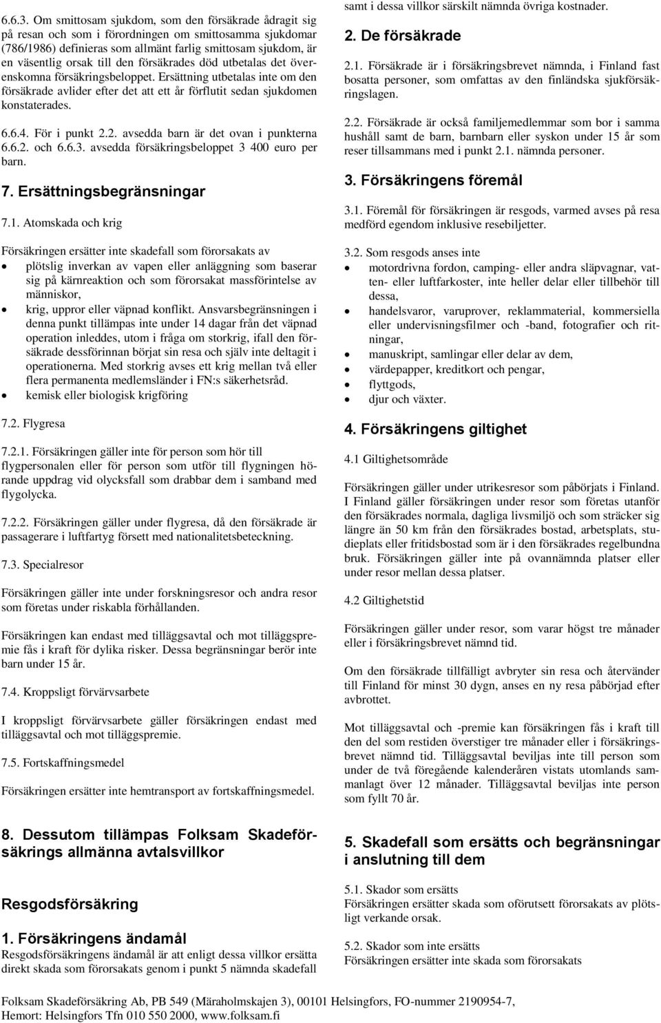 den försäkrades död utbetalas det överenskomna försäkringsbeloppet. Ersättning utbetalas inte om den försäkrade avlider efter det att ett år förflutit sedan sjukdomen konstaterades. 6.6.4.