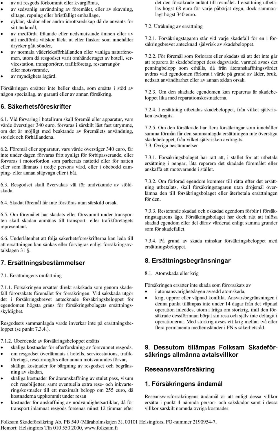 vanliga naturfenomen, utom då resgodset varit omhändertaget av hotell, servicestation, transportörer, trafikföretag, researrangör eller motsvarande, av myndighets åtgärd.