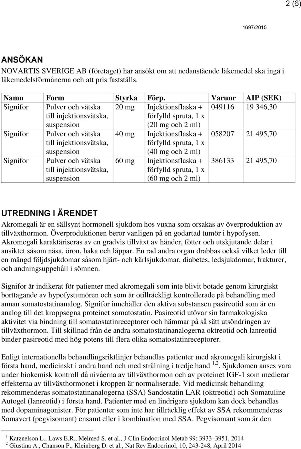 till injektionsvätska, 40 mg Injektionsflaska + förfylld spruta, 1 x (40 mg och 2 ml) 60 mg Injektionsflaska + förfylld spruta, 1 x (60 mg och 2 ml) 058207 21 495,70 386133 21 495,70 UTREDNING I