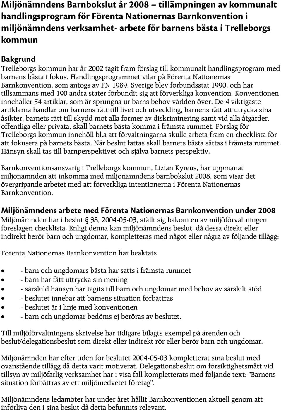 Sverige blev förbundsstat 1990, och har tillsammans med 190 andra stater förbundit sig att förverkliga konvention. Konventionen innehåller 54 artiklar, som är sprungna ur barns behov världen över.