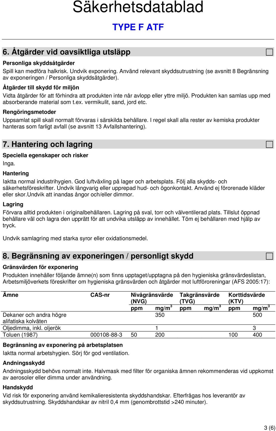 Åtgärder till skydd för miljön Vidta åtgärder för att förhindra att produkten inte når avlopp eller yttre miljö. Produkten kan samlas upp med absorberande material som t.ex.