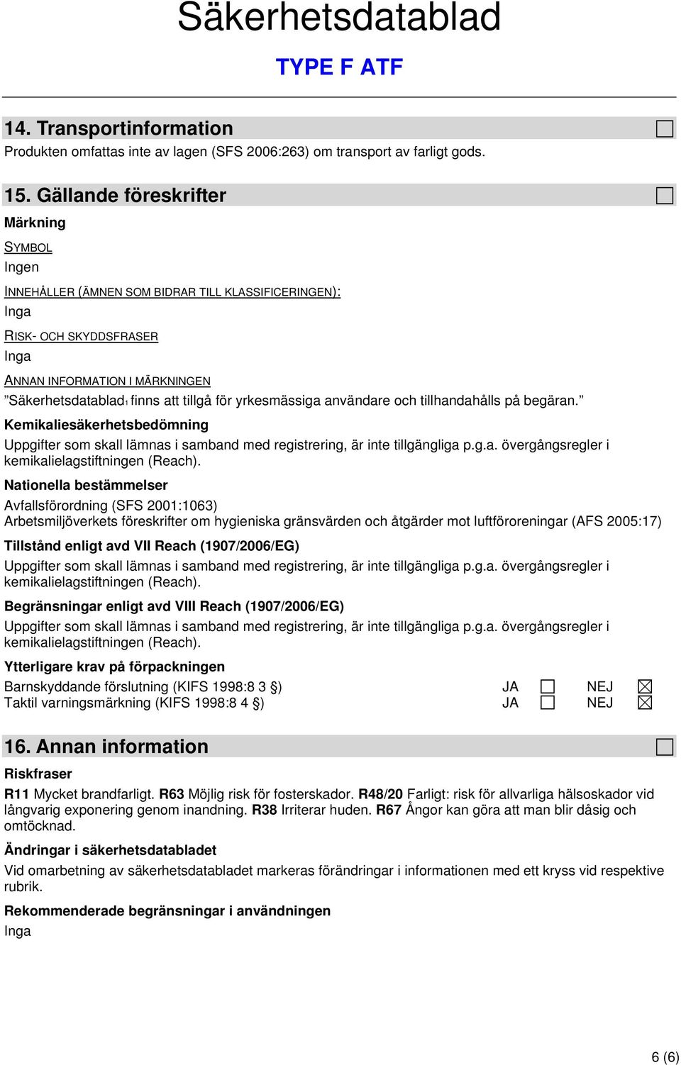 för yrkesmässiga användare och tillhandahålls på begäran. Kemikaliesäkerhetsbedömning Uppgifter som skall lämnas i samband med registrering, är inte tillgängliga p.g.a. övergångsregler i kemikalielagstiftningen (Reach).