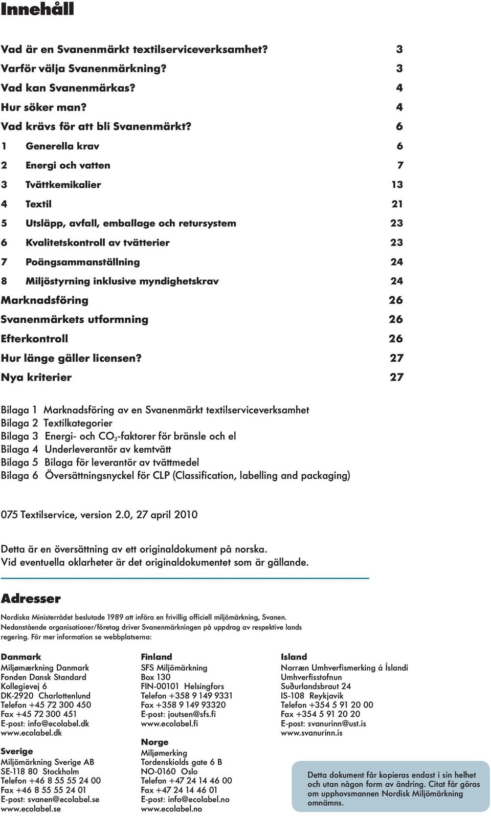 myndighetskrav 24 Marknadsföring 26 Svanenmärkets utformning 26 Efterkontro 26 Hur änge gäer icensen?