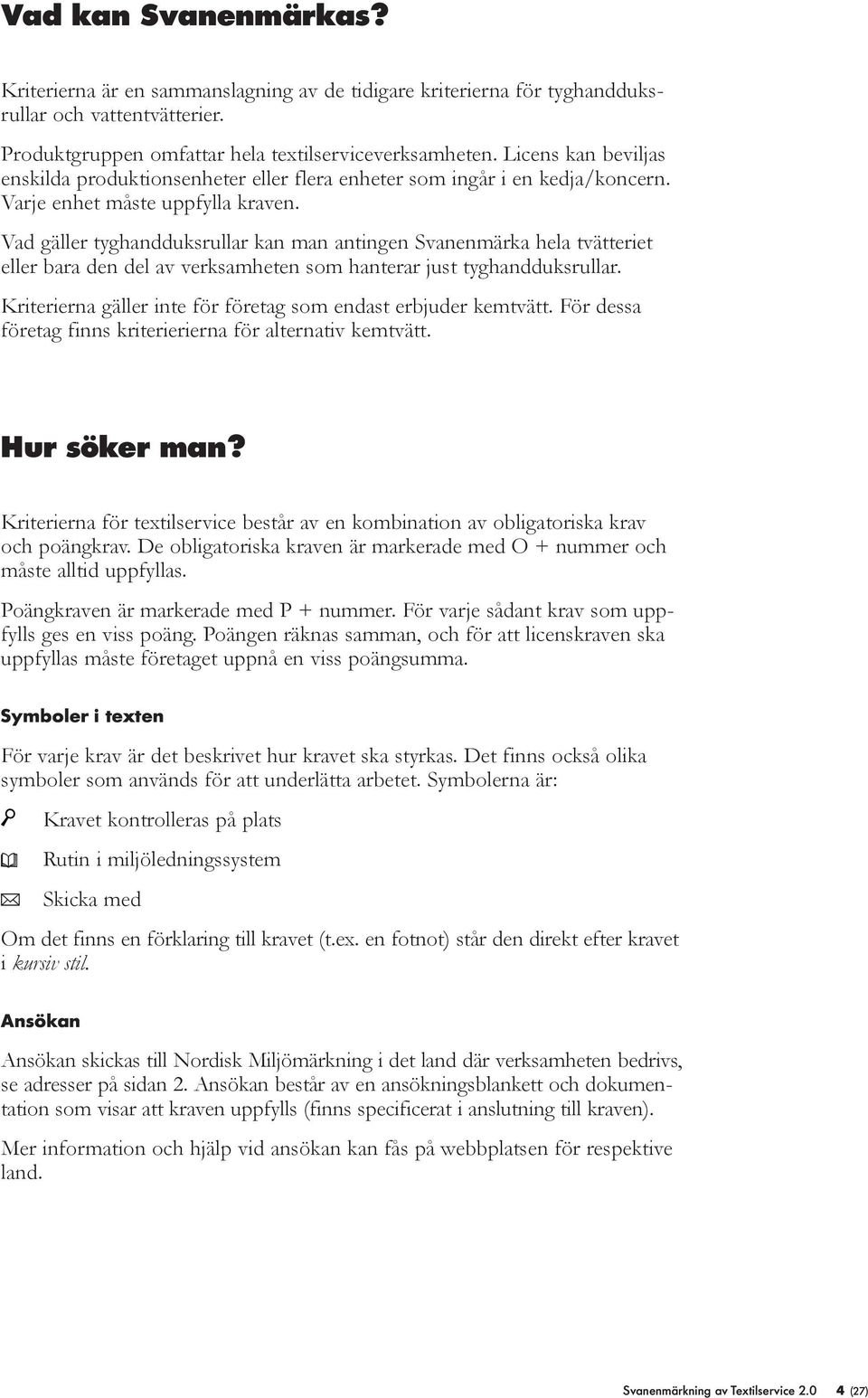 Vad gäer tyghandduksruar kan man antingen Svanenmärka hea tvätteriet eer bara den de av verksamheten som hanterar just tyghandduksruar. Kriterierna gäer inte för företag som endast erbjuder kemtvätt.