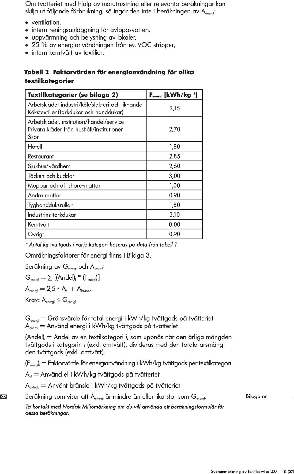 Tabe 2 Faktorvärden för energianvändning för oika textikategorier Textikategorier (se biaga 2) F energi [kwh/kg *] Arbetskäder industri/kök/sakteri och iknande Kökstextiier (torkdukar och handdukar)