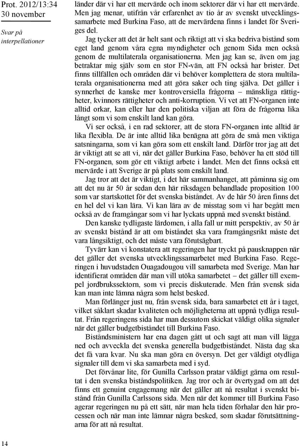 Jag tycker att det är helt sant och riktigt att vi ska bedriva bistånd som eget land genom våra egna myndigheter och genom Sida men också genom de multilaterala organisationerna.