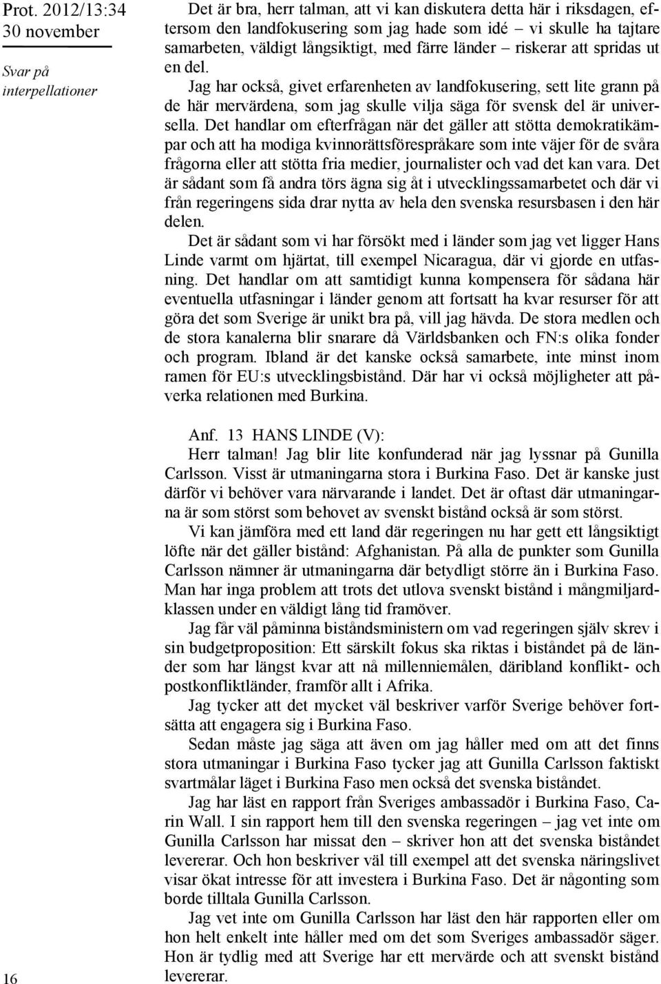 Det handlar om efterfrågan när det gäller att stötta demokratikämpar och att ha modiga kvinnorättsförespråkare som inte väjer för de svåra frågorna eller att stötta fria medier, journalister och vad