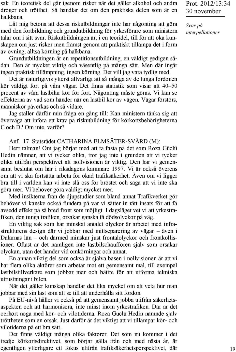 Riskutbildningen är, i en teoridel, till för att öka kunskapen om just risker men främst genom att praktiskt tillämpa det i form av övning, alltså körning på halkbana.