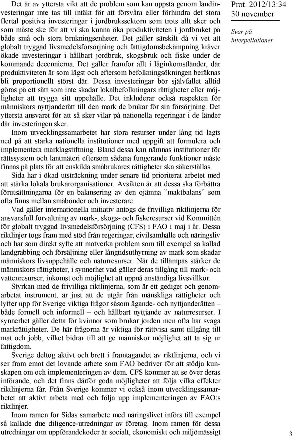 Det gäller särskilt då vi vet att globalt tryggad livsmedelsförsörjning och fattigdomsbekämpning kräver ökade investeringar i hållbart jordbruk, skogsbruk och fiske under de kommande decennierna.