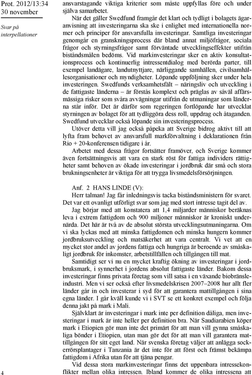 Samtliga investeringar genomgår en granskningsprocess där bland annat miljöfrågor, sociala frågor och styrningsfrågor samt förväntade utvecklingseffekter utifrån biståndsmålen bedöms.