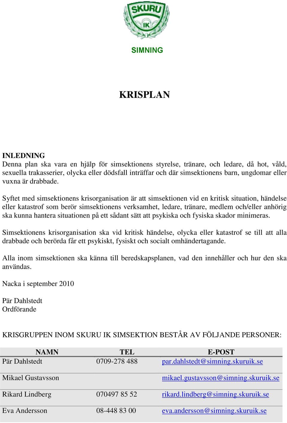Syftet med simsektionens krisorganisation är att simsektionen vid en kritisk situation, händelse eller katastrof som berör simsektionens verksamhet, ledare, tränare, medlem och/eller anhörig ska