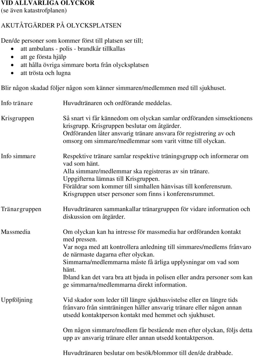 Info tränare Krisgruppen Info simmare Tränargruppen Massmedia Uppföljning Huvudtränaren och ordförande meddelas. Så snart vi får kännedom om olyckan samlar ordföranden simsektionens krisgrupp.