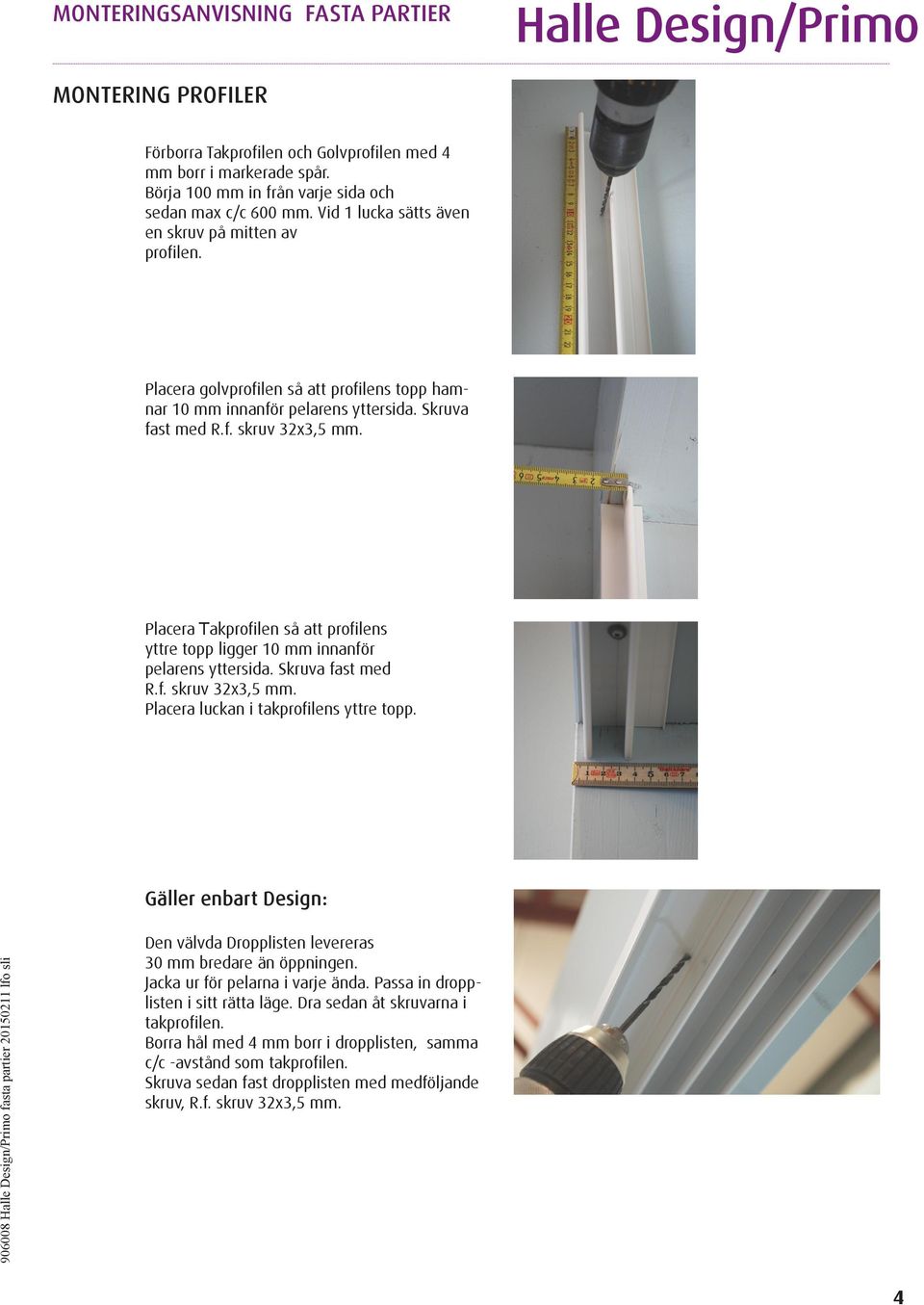 Placera Takprofilen så att profilens yttre topp ligger 10 mm innanför pelarens yttersida. Skruva fast med R.f. skruv 32x3,5 mm. Placera luckan i takprofilens yttre topp.