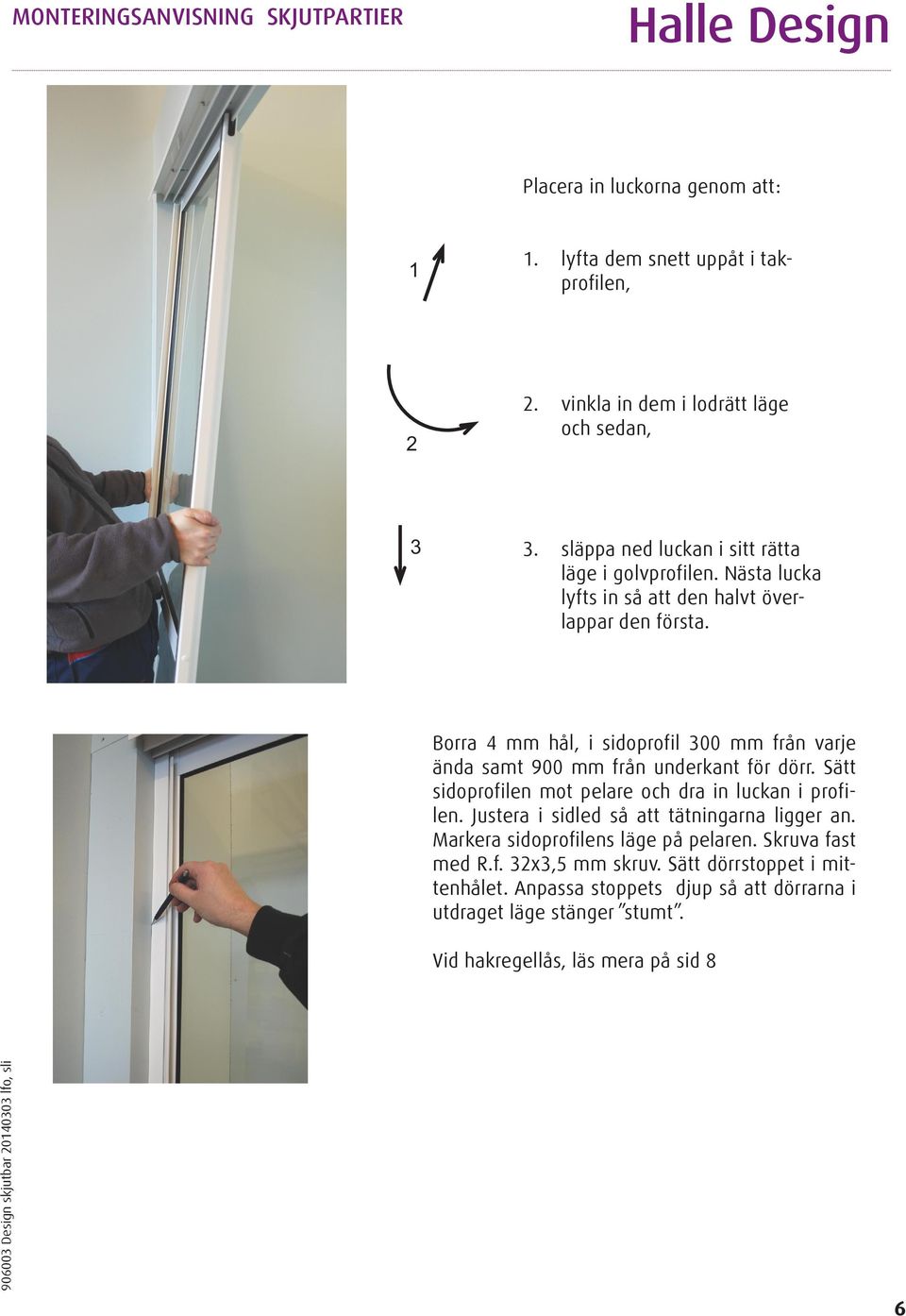 Borra 4 mm hål, i sidoprofil 300 mm från varje ända samt 900 mm från underkant för dörr. Sätt sidoprofilen mot pelare och dra in luckan i profilen.