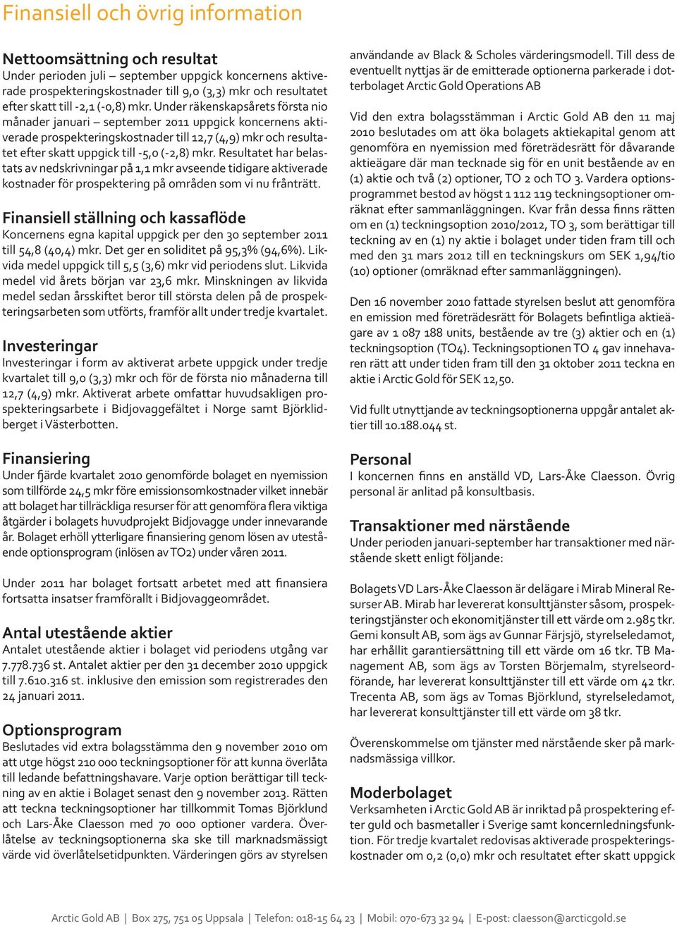 Under räkenskapsårets första nio månader januari september 2011 uppgick koncernens aktiverade prospekteringskostnader till 12,7 (4,9) mkr och resultatet efter skatt uppgick till -5,0 (-2,8) mkr.