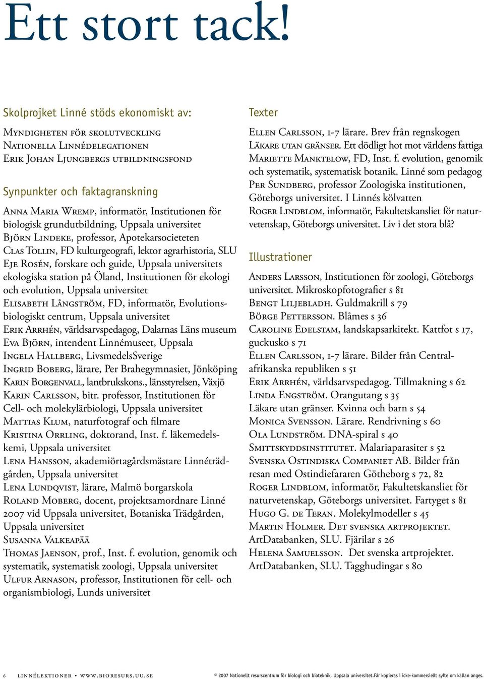 Institutionen för biologisk grundutbildning, Björn Lindeke, professor, Apotekarsocieteten Clas Tollin, FD kulturgeografi, lektor agrarhistoria, SLU Eje Rosén, forskare och guide, s ekologiska station