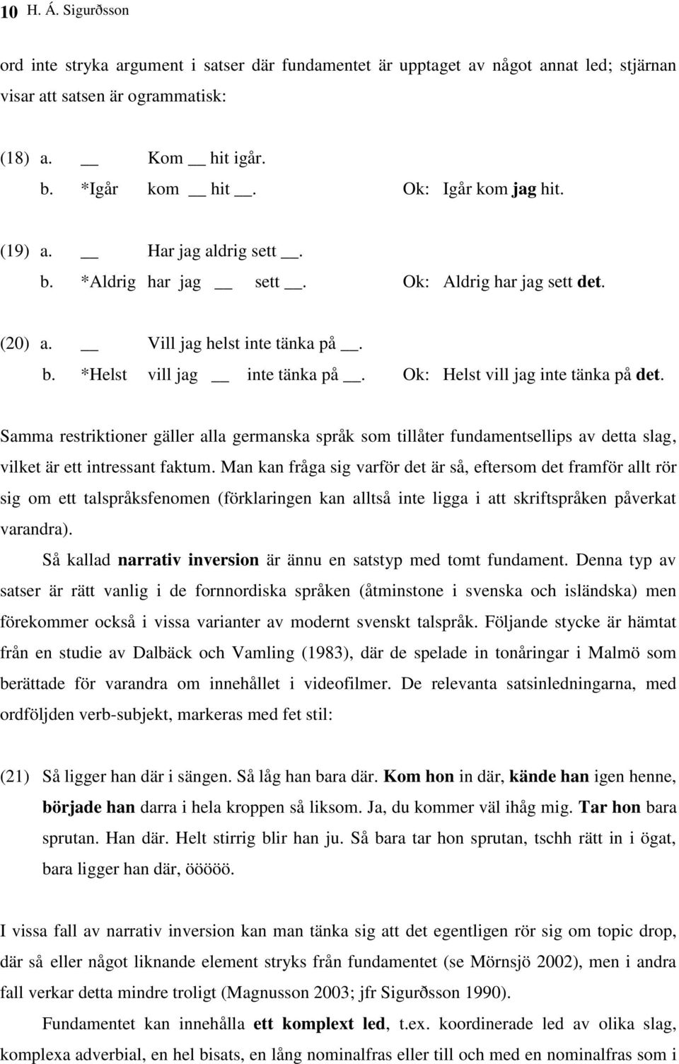 Ok: Helst vill jag inte tänka på det. Samma restriktioner gäller alla germanska språk som tillåter fundamentsellips av detta slag, vilket är ett intressant faktum.