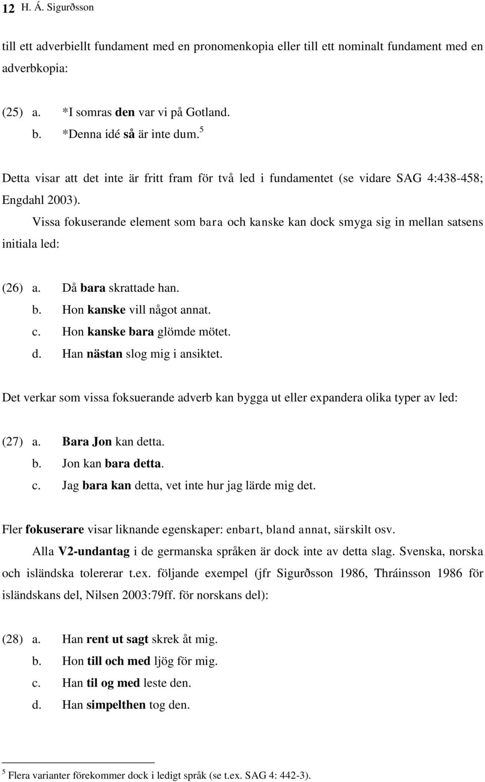 Vissa fokuserande element som bara och kanske kan dock smyga sig in mellan satsens initiala led: (26) a. Då bara skrattade han. b. Hon kanske vill något annat. c. Hon kanske bara glömde mötet. d. Han nästan slog mig i ansiktet.