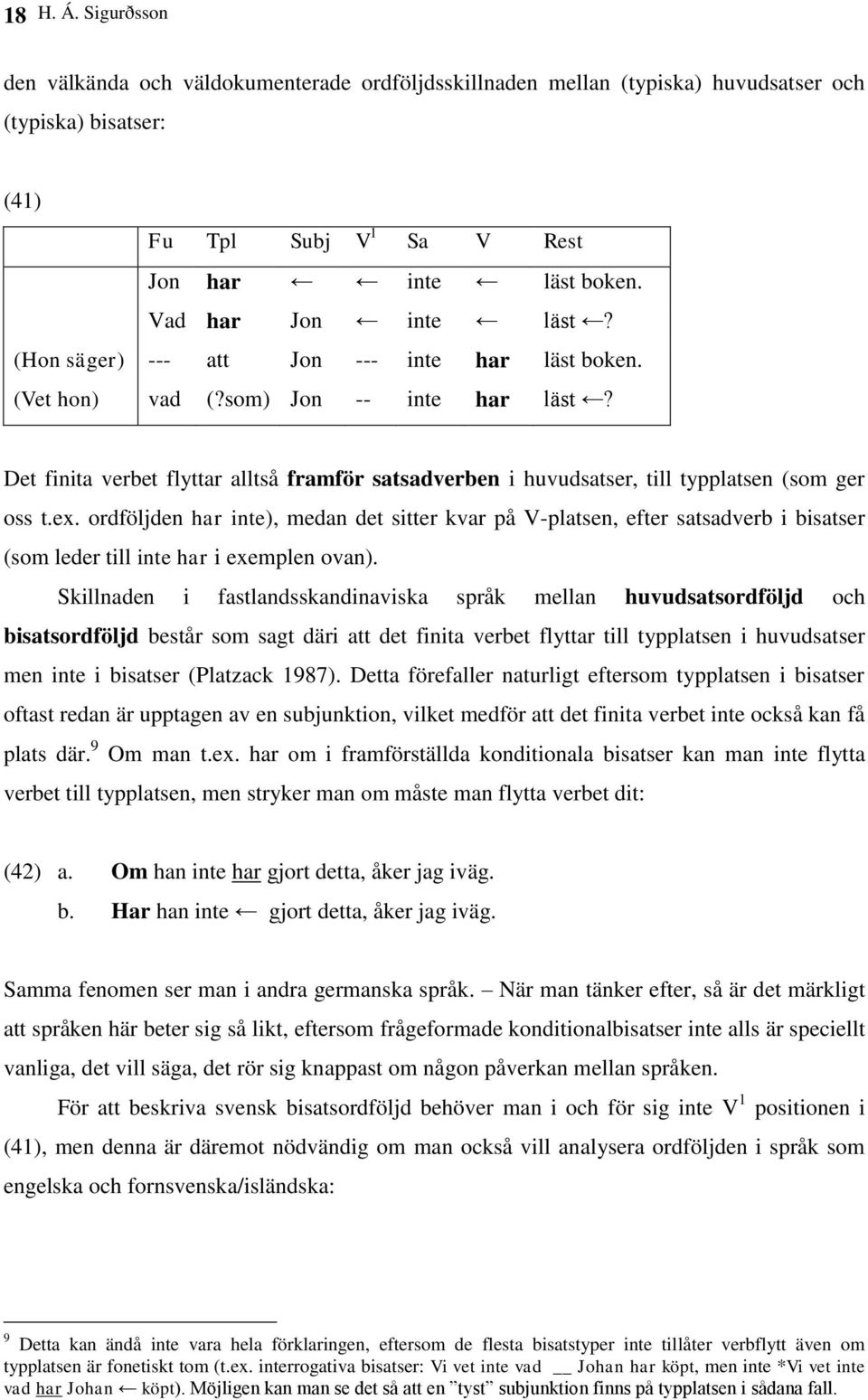 Det finita verbet flyttar alltså framför satsadverben i huvudsatser, till typplatsen (som ger oss t.ex.