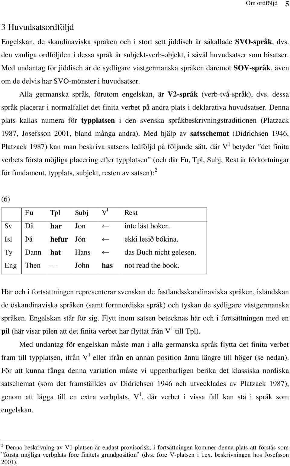 Med undantag för jiddisch är de sydligare västgermanska språken däremot SOV-språk, även om de delvis har SVO-mönster i huvudsatser.