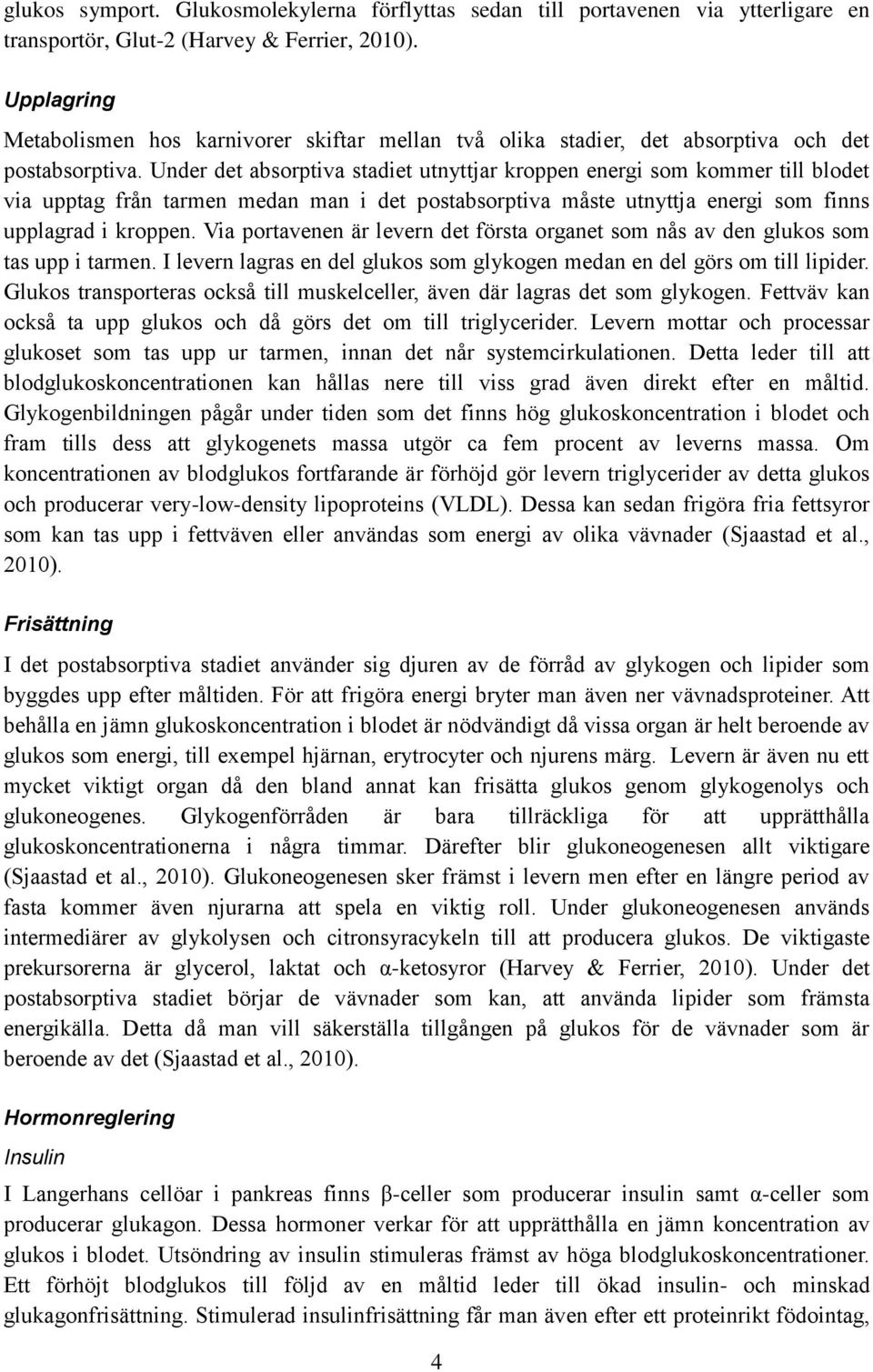 Under det absorptiva stadiet utnyttjar kroppen energi som kommer till blodet via upptag från tarmen medan man i det postabsorptiva måste utnyttja energi som finns upplagrad i kroppen.