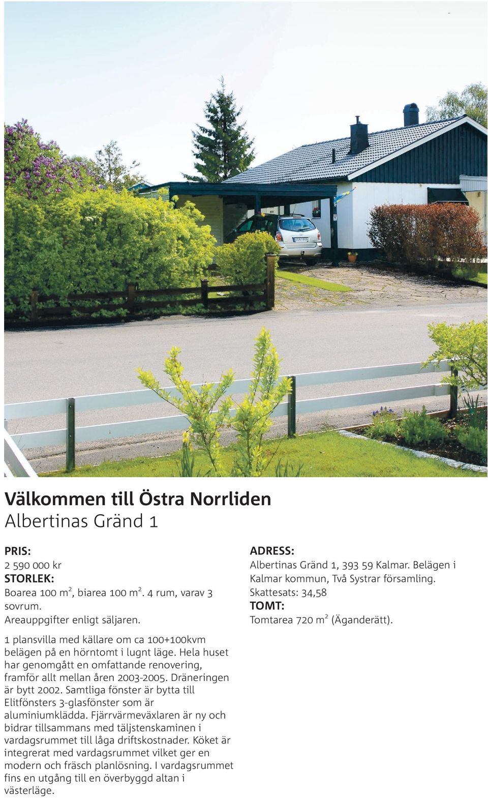 Hela huset har genomgått en omfattande renovering, framför allt mellan åren 2003-2005. Dräneringen är bytt 2002. Samtliga fönster är bytta till Elitfönsters 3-glasfönster som är aluminiumklädda.