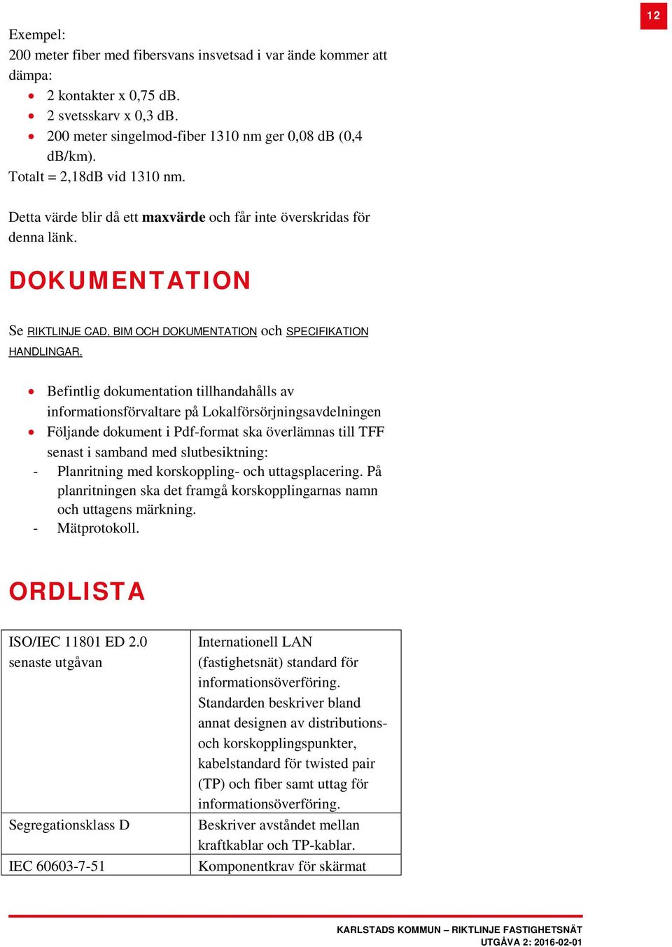 Befintlig dokumentation tillhandahålls av informationsförvaltare på Lokalförsörjningsavdelningen Följande dokument i Pdf-format ska överlämnas till TFF senast i samband med slutbesiktning: -