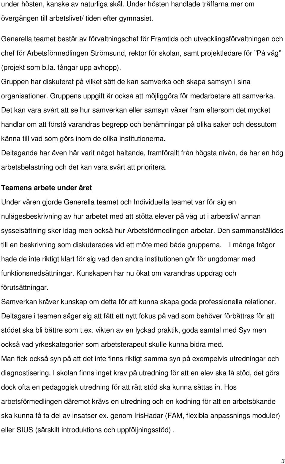 Gruppen har diskuterat på vilket sätt de kan samverka och skapa samsyn i sina organisationer. Gruppens uppgift är också att möjliggöra för medarbetare att samverka.