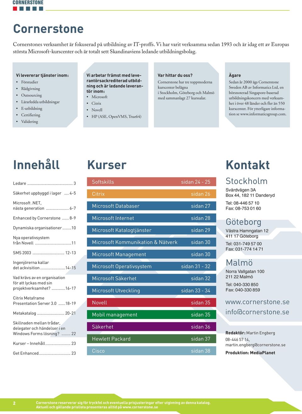 Vi levererar tjänster inom: Förstudier Rådgivning Outsourcing Lärarledda utbildningar E-utbildning Certifiering Validering Vi arbetar främst med leverantörsackrediterad utbildning och är ledande